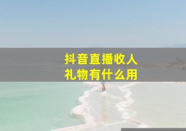 抖音直播收人礼物有什么用