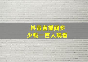 抖音直播间多少钱一百人观看