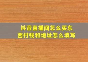 抖音直播间怎么买东西付钱和地址怎么填写