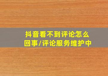 抖音看不到评论怎么回事/评论服务维护中