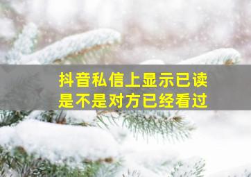 抖音私信上显示已读是不是对方已经看过