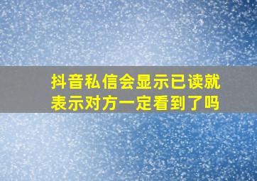 抖音私信会显示已读就表示对方一定看到了吗