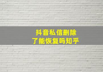 抖音私信删除了能恢复吗知乎