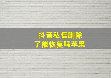 抖音私信删除了能恢复吗苹果