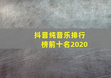 抖音纯音乐排行榜前十名2020