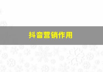 抖音营销作用