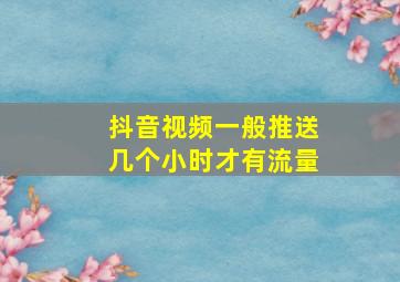 抖音视频一般推送几个小时才有流量