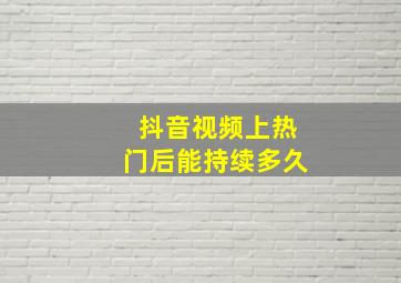 抖音视频上热门后能持续多久