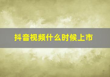 抖音视频什么时候上市