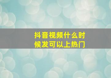 抖音视频什么时候发可以上热门