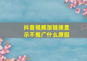 抖音视频加链接显示不推广什么原因