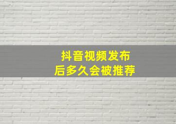 抖音视频发布后多久会被推荐