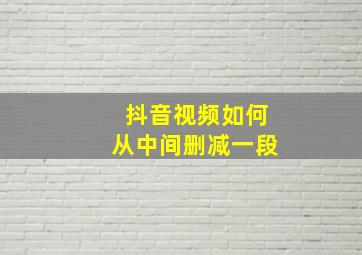 抖音视频如何从中间删减一段