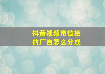 抖音视频带链接的广告怎么分成