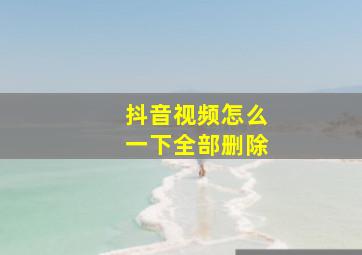 抖音视频怎么一下全部删除