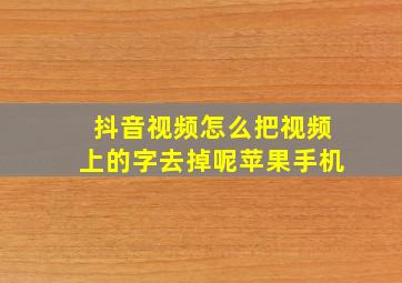 抖音视频怎么把视频上的字去掉呢苹果手机