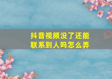 抖音视频没了还能联系到人吗怎么弄