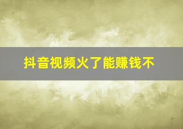 抖音视频火了能赚钱不