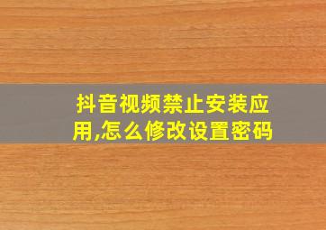 抖音视频禁止安装应用,怎么修改设置密码