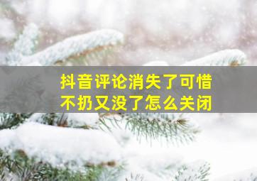 抖音评论消失了可惜不扔又没了怎么关闭