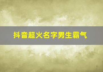 抖音超火名字男生霸气