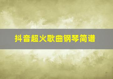 抖音超火歌曲钢琴简谱