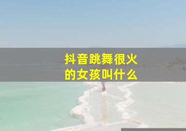 抖音跳舞很火的女孩叫什么