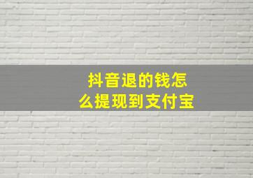 抖音退的钱怎么提现到支付宝