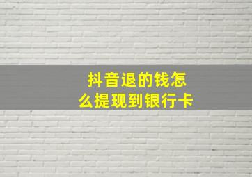 抖音退的钱怎么提现到银行卡