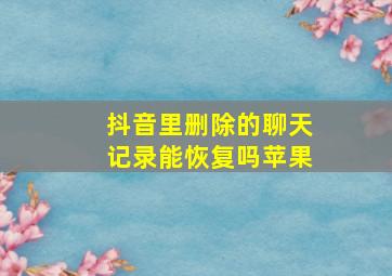 抖音里删除的聊天记录能恢复吗苹果