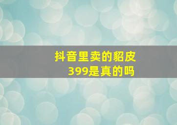 抖音里卖的貂皮399是真的吗