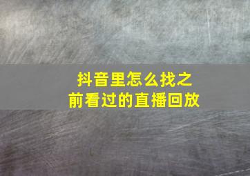 抖音里怎么找之前看过的直播回放