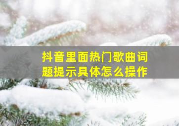 抖音里面热门歌曲词题提示具体怎么操作