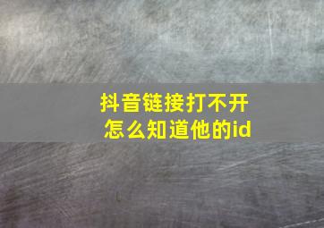 抖音链接打不开怎么知道他的id