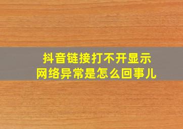 抖音链接打不开显示网络异常是怎么回事儿