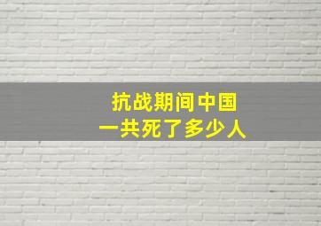 抗战期间中国一共死了多少人