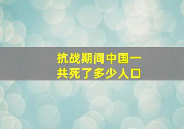 抗战期间中国一共死了多少人口