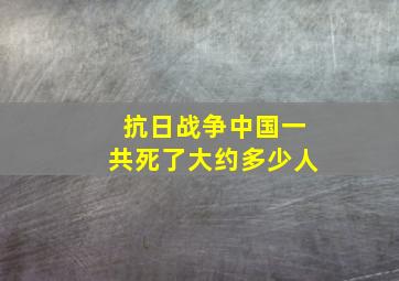 抗日战争中国一共死了大约多少人