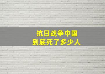 抗日战争中国到底死了多少人