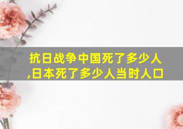 抗日战争中国死了多少人,日本死了多少人当时人口