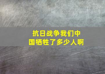 抗日战争我们中国牺牲了多少人啊