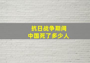 抗日战争期间中国死了多少人