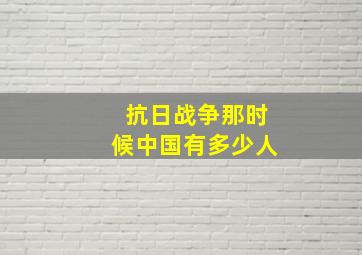 抗日战争那时候中国有多少人