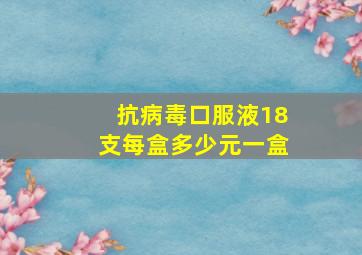 抗病毒口服液18支每盒多少元一盒