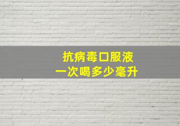 抗病毒口服液一次喝多少毫升