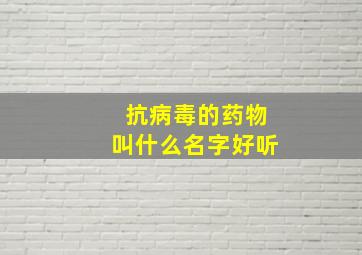 抗病毒的药物叫什么名字好听