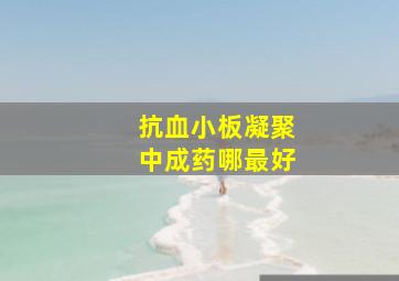 抗血小板凝聚中成药哪最好