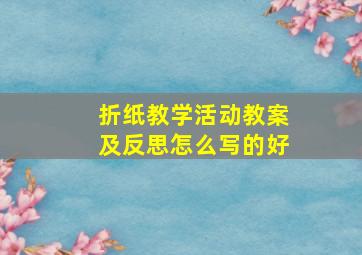 折纸教学活动教案及反思怎么写的好