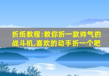 折纸教程:教你折一款帅气的战斗机,喜欢的动手折一个吧