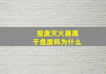 报废灭火器属于危废吗为什么